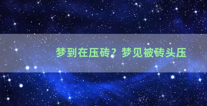 梦到在压砖？梦见被砖头压