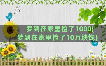 梦到在家里捡了1000(梦到在家里捡了10万块钱)