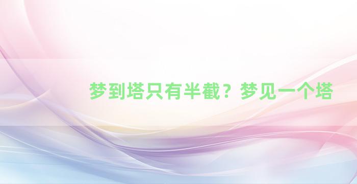 梦到塔只有半截？梦见一个塔