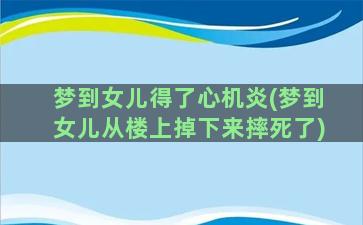 梦到女儿得了心机炎(梦到女儿从楼上掉下来摔死了)