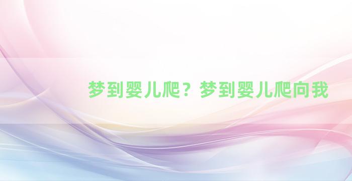 梦到婴儿爬？梦到婴儿爬向我