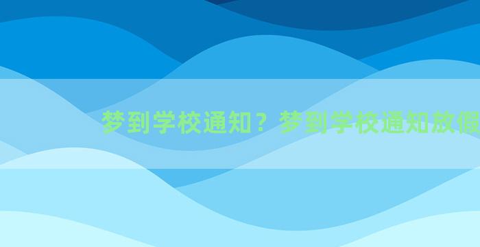 梦到学校通知？梦到学校通知放假