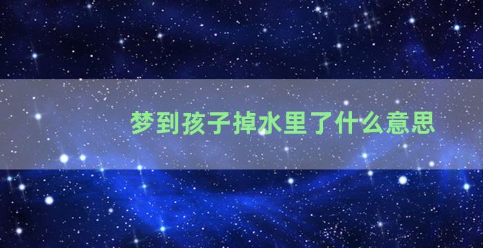 梦到孩子掉水里了什么意思