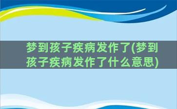 梦到孩子疾病发作了(梦到孩子疾病发作了什么意思)