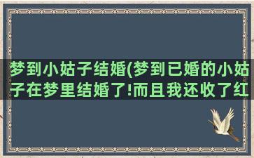 梦到小姑子结婚(梦到已婚的小姑子在梦里结婚了!而且我还收了红包)