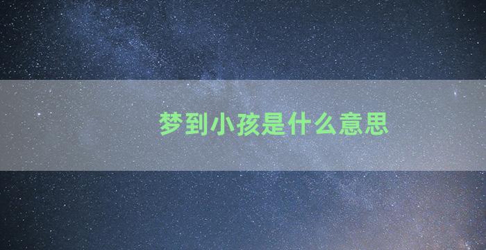 梦到小孩是什么意思