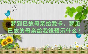 梦到已故母亲给我卡，梦见已故的母亲给我钱预示什么？