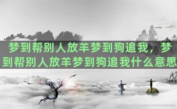 梦到帮别人放羊梦到狗追我，梦到帮别人放羊梦到狗追我什么意思