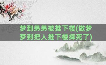 梦到弟弟被推下楼(做梦梦到把人推下楼摔死了)