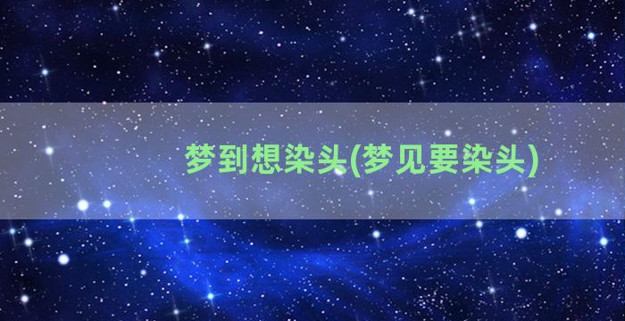 梦到想染头(梦见要染头)