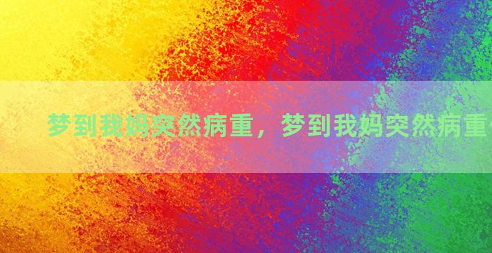 梦到我妈突然病重，梦到我妈突然病重什么意思