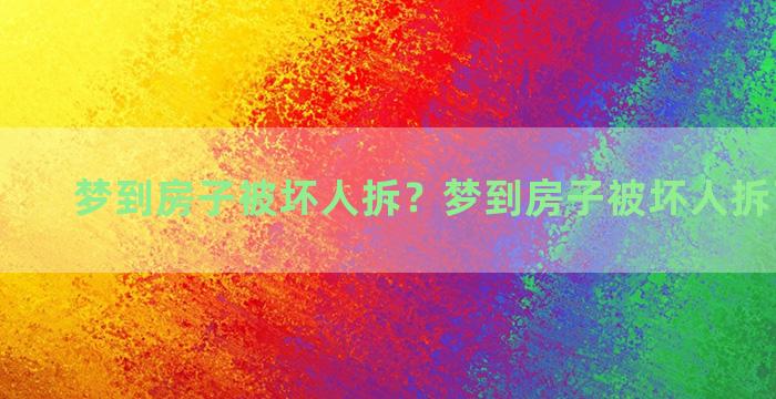 梦到房子被坏人拆？梦到房子被坏人拆了啥意思