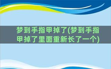 梦到手指甲掉了(梦到手指甲掉了里面重新长了一个)