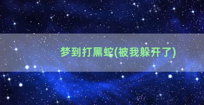 梦到打黑蛇(被我躲开了)