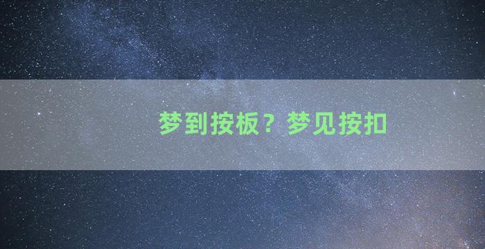 梦到按板？梦见按扣