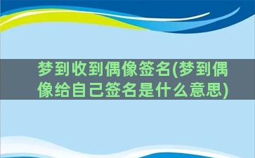 梦到收到偶像签名(梦到偶像给自己签名是什么意思)