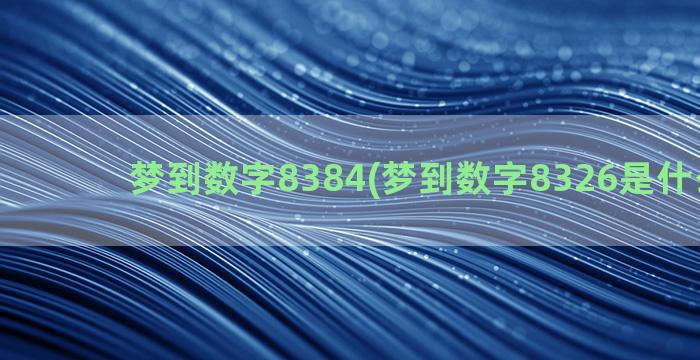 梦到数字8384(梦到数字8326是什么意思)