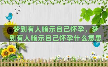 梦到有人暗示自己怀孕，梦到有人暗示自己怀孕什么意思