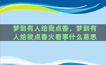 梦到有人给我点香，梦到有人给我点香火看事什么意思