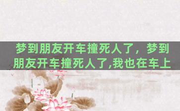 梦到朋友开车撞死人了，梦到朋友开车撞死人了,我也在车上