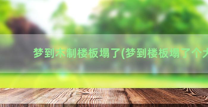 梦到木制楼板塌了(梦到楼板塌了个大洞)