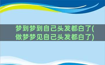 梦到梦到自己头发都白了(做梦梦见自己头发都白了)