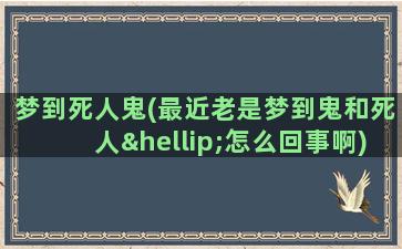 梦到死人鬼(最近老是梦到鬼和死人…怎么回事啊)