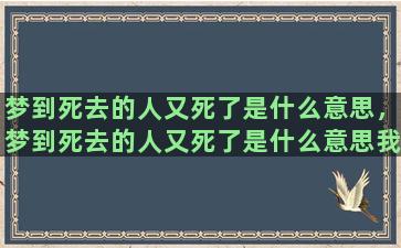 梦到死去的人又死了是什么意思，梦到死去的人又死了是什么意思我跪着哭