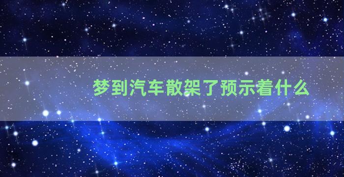 梦到汽车散架了预示着什么