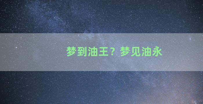 梦到油王？梦见油永