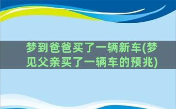 梦到爸爸买了一辆新车(梦见父亲买了一辆车的预兆)