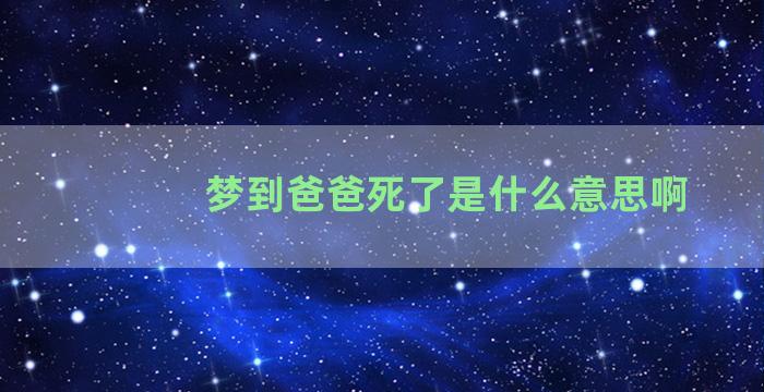 梦到爸爸死了是什么意思啊