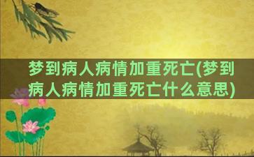 梦到病人病情加重死亡(梦到病人病情加重死亡什么意思)