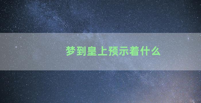 梦到皇上预示着什么