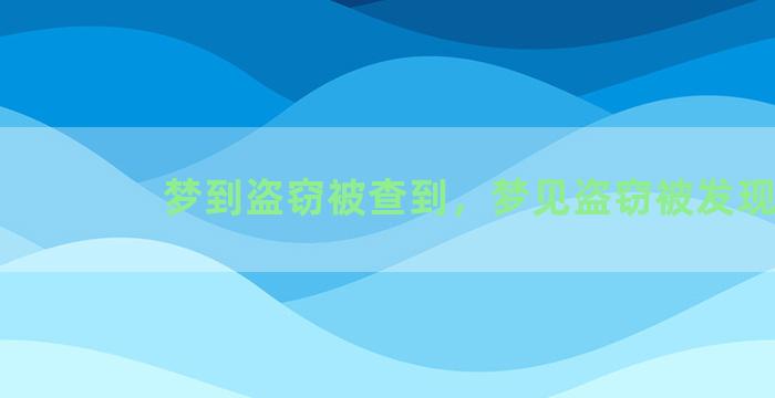 梦到盗窃被查到，梦见盗窃被发现