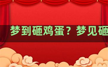 梦到砸鸡蛋？梦见砸鸡蛋