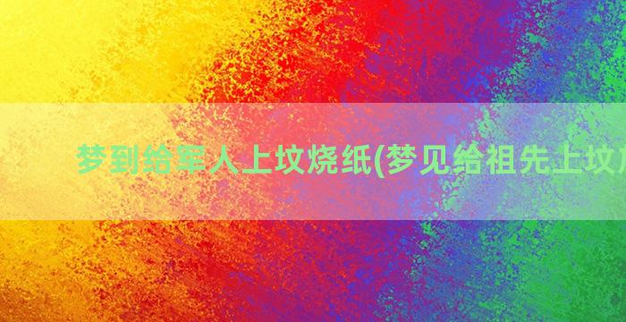 梦到给军人上坟烧纸(梦见给祖先上坟放鞭炮)