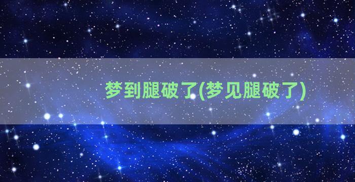 梦到腿破了(梦见腿破了)