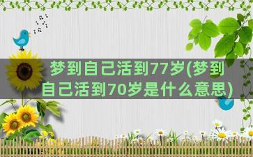 梦到自己活到77岁(梦到自己活到70岁是什么意思)