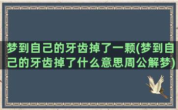 梦到自己的牙齿掉了一颗(梦到自己的牙齿掉了什么意思周公解梦)