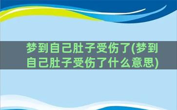 梦到自己肚子受伤了(梦到自己肚子受伤了什么意思)