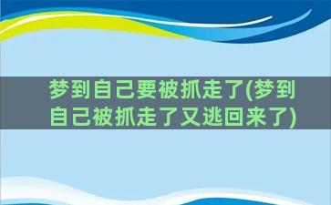 梦到自己要被抓走了(梦到自己被抓走了又逃回来了)