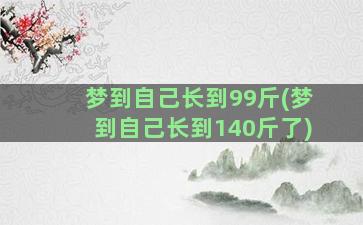 梦到自己长到99斤(梦到自己长到140斤了)