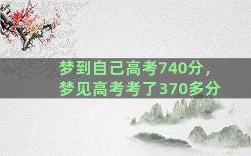 梦到自己高考740分，梦见高考考了370多分