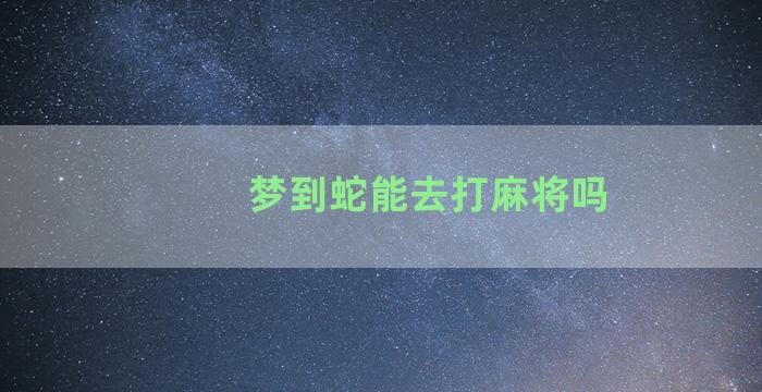 梦到蛇能去打麻将吗