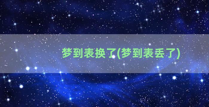 梦到表换了(梦到表丢了)