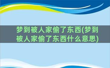 梦到被人家偷了东西(梦到被人家偷了东西什么意思)