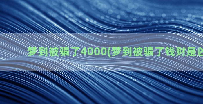 梦到被骗了4000(梦到被骗了钱财是凶还是吉)