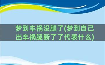 梦到车祸没腿了(梦到自己出车祸腿断了了代表什么)