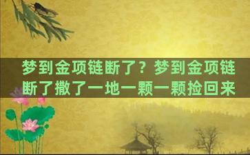 梦到金项链断了？梦到金项链断了撒了一地一颗一颗捡回来